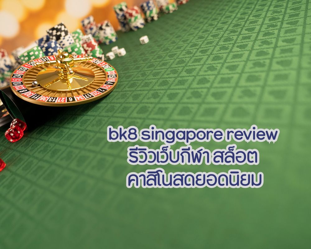 bk8 singapore review รีวิวเว็บกีฬา สล็อต คาสิโนสด